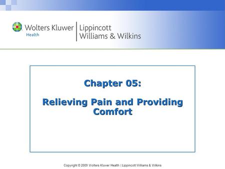 Copyright © 2009 Wolters Kluwer Health | Lippincott Williams & Wilkins Chapter 05: Relieving Pain and Providing Comfort.