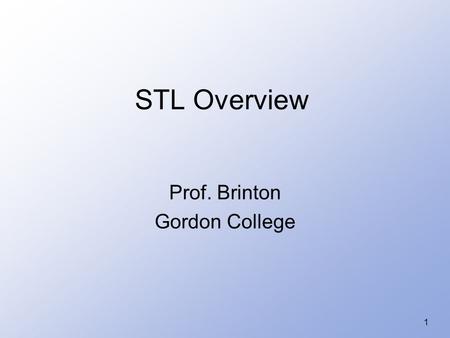 1 STL Overview Prof. Brinton Gordon College. 2 Standard Template Library (STL) Part of ISO-OSI Standard C++ Library 1998 Object oriented programming is.