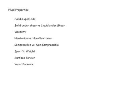 Fluid Properties Solid-Liquid-Gas Solid under shear vs Liquid under Shear Viscosity Newtonian vs. Non-Newtonian Compressible vs. Non-Compressible Specific.