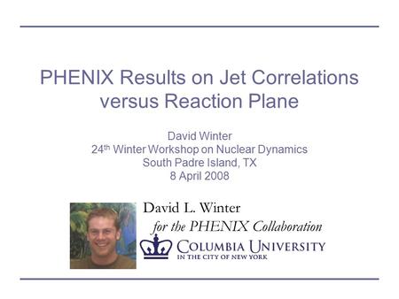 David L. Winter for the PHENIX Collaboration PHENIX Results on Jet Correlations versus Reaction Plane David Winter 24 th Winter Workshop on Nuclear Dynamics.