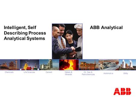 Oil, Gas & Petrochemicals CementChemicalsMetals & Minerals Life Sciences UtilityAutomotive Intelligent, Self Describing Process Analytical Systems ABB.