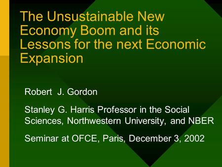 The Unsustainable New Economy Boom and its Lessons for the next Economic Expansion Robert J. Gordon Stanley G. Harris Professor in the Social Sciences,