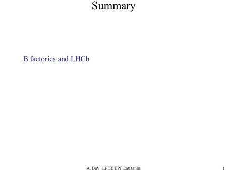 A. Bay LPHE EPF Lausanne1 Summary B factories and LHCb.