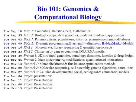 Tue Sep 18 Intro 1: Computing, statistics, Perl, Mathematica Tue Sep 25 Intro 2: Biology, comparative genomics, models & evidence, applications Tue Oct.