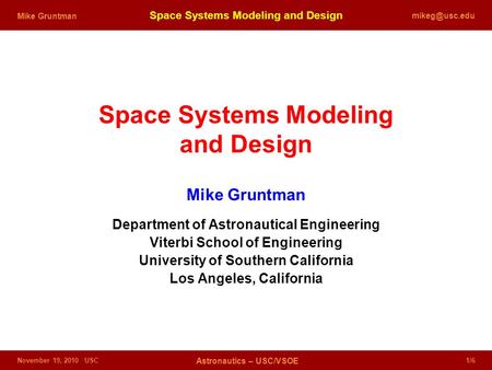 November 19, 2010 USC Astronautics – USC/VSOE 1/6 Space Systems Modeling and Design Mike Gruntman Space Systems Modeling and Design Mike.