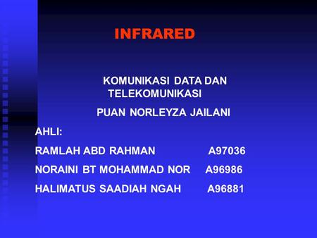 INFRARED KOMUNIKASI DATA DAN TELEKOMUNIKASI PUAN NORLEYZA JAILANI AHLI: RAMLAH ABD RAHMAN A97036 NORAINI BT MOHAMMAD NOR A96986 HALIMATUS SAADIAH NGAH.