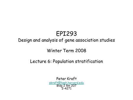 EPI293 Design and analysis of gene association studies Winter Term 2008 Lecture 6: Population stratification Peter Kraft