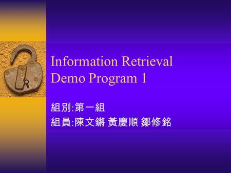 Information Retrieval Demo Program 1 組別 : 第一組 組員 : 陳文鏘 黃慶順 鄒修銘.