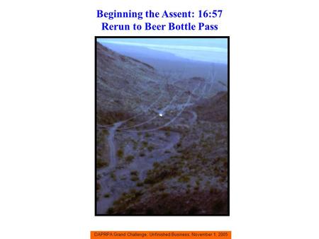 DAPRPA Grand Challenge, Unfinished Business, November 1, 2005 Beginning the Assent: 16:57 Rerun to Beer Bottle Pass.