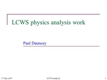 17 May 2007LCWS analysis1 LCWS physics analysis work Paul Dauncey.