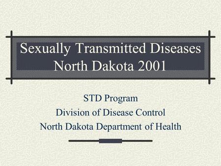 Sexually Transmitted Diseases North Dakota 2001 STD Program Division of Disease Control North Dakota Department of Health.