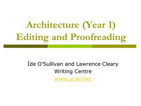 Architecture (Year 1) Editing and Proofreading Íde O’Sullivan and Lawrence Cleary Writing Centre www.ul.ie/rwc.