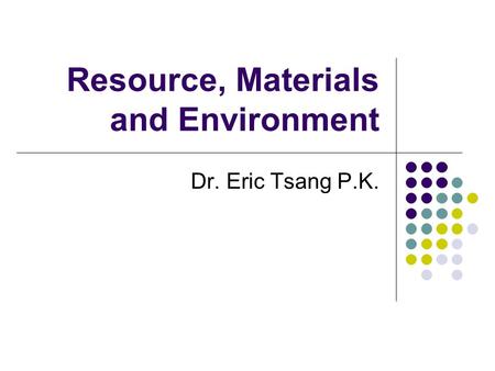 Resource, Materials and Environment Dr. Eric Tsang P.K.