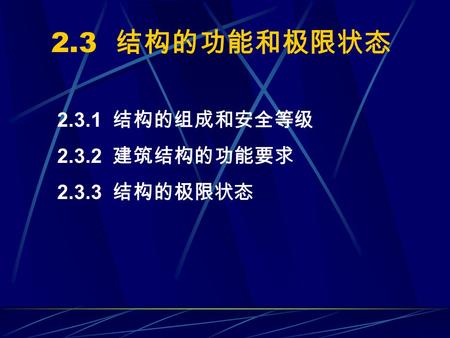 2.3 结构的功能和极限状态 2.3.1 结构的组成和安全等级 2.3.2 建筑结构的功能要求 2.3.3 结构的极限状态.