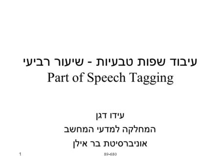 89-6801 עיבוד שפות טבעיות - שיעור רביעי Part of Speech Tagging עידו דגן המחלקה למדעי המחשב אוניברסיטת בר אילן.