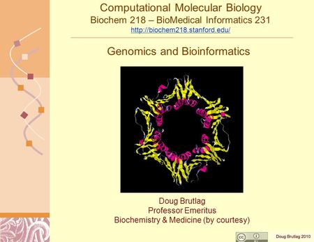 Genomics and Bioinformatics Doug Brutlag Professor Emeritus Biochemistry & Medicine (by courtesy) Computational Molecular Biology Biochem 218 – BioMedical.