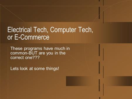 Electrical Tech, Computer Tech, or E-Commerce These programs have much in common-BUT are you in the correct one??? Lets look at some things!