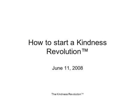 The Kindness Revolution™ How to start a Kindness Revolution™ June 11, 2008.