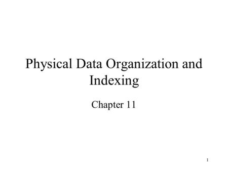 1 Physical Data Organization and Indexing Chapter 11.