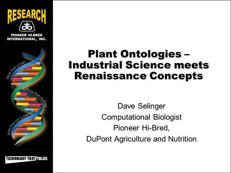 PIONEER HI-BRED INTERNATIONAL, INC. Plant Ontologies – Industrial Science meets Renaissance Concepts Dave Selinger Computational Biologist Pioneer Hi-Bred,