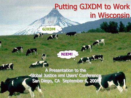 Putting GJXDM to Work in Wisconsin A Presentation to the Global Justice xml Users’ Conference San Diego, CA September 6, 2006 A Presentation to the Global.