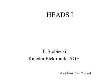 HEADS I T. Stobiecki Katedra Elektroniki AGH 4 wykład 25.10.2004.