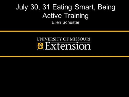 July 30, 31 Eating Smart, Being Active Training Ellen Schuster.