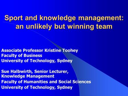 Sport and knowledge management: an unlikely but winning team Sue Halbwirth, Senior Lecturer, Knowledge Management Faculty of Humanities and Social Sciences.