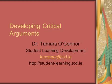 Developing Critical Arguments Dr. Tamara O’Connor Student Learning Development