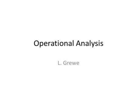 Operational Analysis L. Grewe. Operational Analysis Relationships that do not require any assumptions about the distribution of service times or inter-arrival.