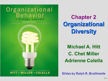 2-1 Michael A. Hitt C. Chet Miller Adrienne Colella Organizational Diversity Chapter 2 Organizational Diversity Slides by Ralph R. Braithwaite.