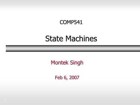 1 COMP541 State Machines Montek Singh Feb 6, 2007.