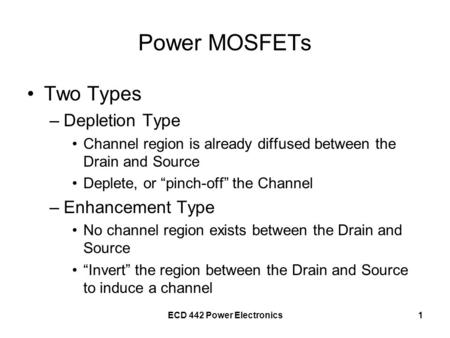 ECD 442 Power Electronics1 Power MOSFETs Two Types –Depletion Type Channel region is already diffused between the Drain and Source Deplete, or “pinch-off”