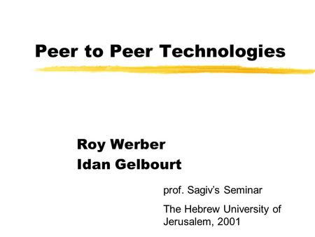 Peer to Peer Technologies Roy Werber Idan Gelbourt prof. Sagiv’s Seminar The Hebrew University of Jerusalem, 2001.