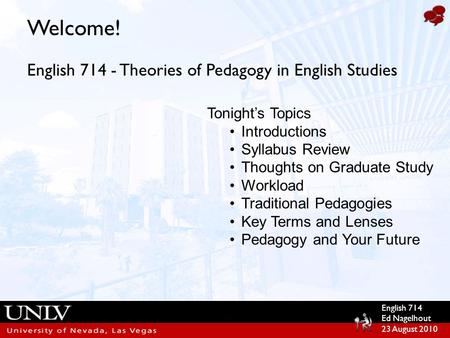 English 714 Ed Nagelhout 23 August 2010 Welcome! English 714 - Theories of Pedagogy in English Studies Tonight’s Topics Introductions Syllabus Review Thoughts.