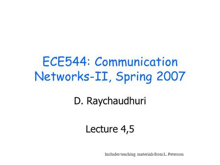 ECE544: Communication Networks-II, Spring 2007 D. Raychaudhuri Lecture 4,5 Includes teaching materials from L. Peterson.