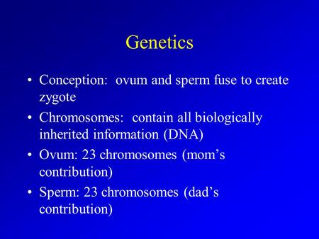 Genetics Conception: ovum and sperm fuse to create zygote Chromosomes: contain all biologically inherited information (DNA) Ovum: 23 chromosomes (mom’s.