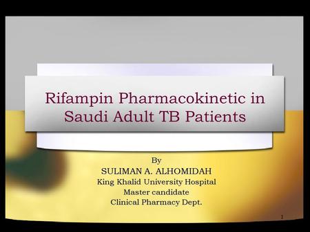 1 Rifampin Pharmacokinetic in Saudi Adult TB Patients By SULIMAN A. ALHOMIDAH King Khalid University Hospital Master candidate Clinical Pharmacy Dept.