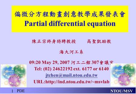 NTOU/MSV PDE 1 偏微分方程動畫創意教學成果發表會 Partial differential equation 陳正宗終身特聘教授 高聖凱助教 海大河工系 09:20 May 29, 2007 河工二館 307 會議室 Tel: (02) 24622192 ext. 6177 or 6140.