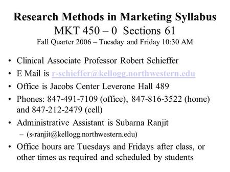 Research Methods in Marketing Syllabus MKT 450 – 0 Sections 61 Fall Quarter 2006 – Tuesday and Friday 10:30 AM Clinical Associate Professor Robert Schieffer.