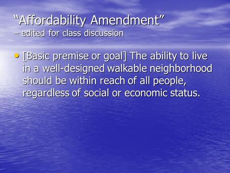 “Affordability Amendment” – edited for class discussion [Basic premise or goal] The ability to live in a well-designed walkable neighborhood should be.