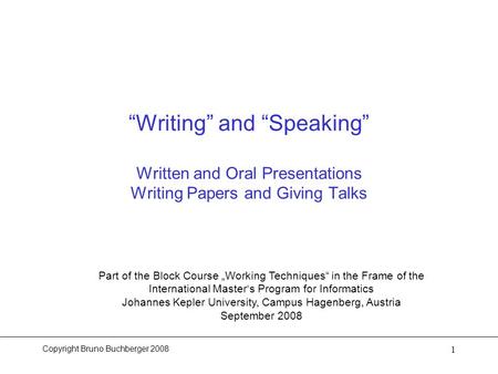 Copyright Bruno Buchberger 2008 1 “Writing” and “Speaking” Written and Oral Presentations Writing Papers and Giving Talks Part of the Block Course „Working.