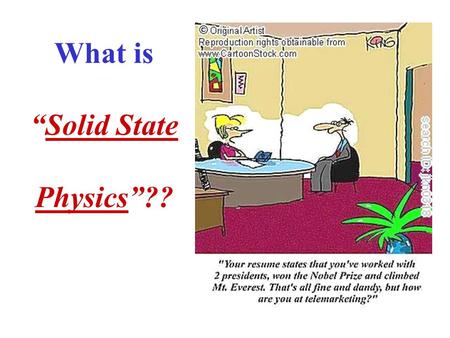 What is “Solid State Physics”??. Reminder of the Course Objective To expose students to the rich, broad, varied field of SOLID STATE PHYSICS This ISN'T.