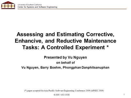 University of Southern California Center for Systems and Software Engineering © 2009, USC-CSSE 1 Assessing and Estimating Corrective, Enhancive, and Reductive.