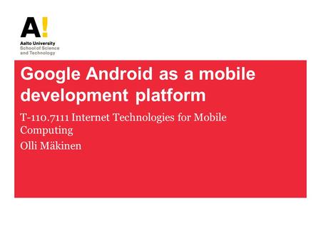 Google Android as a mobile development platform T-110.7111 Internet Technologies for Mobile Computing Olli Mäkinen.