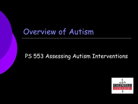 Overview of Autism PS 553 Assessing Autism Interventions.