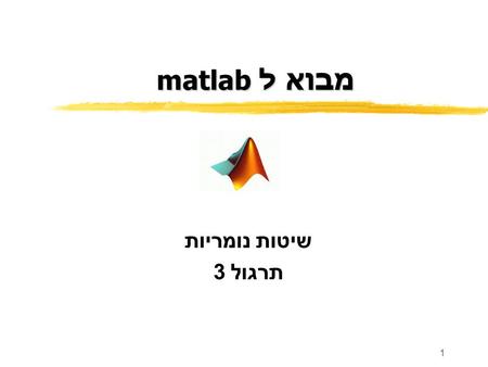 מבוא ל matlab שיטות נומריות תרגול 3.