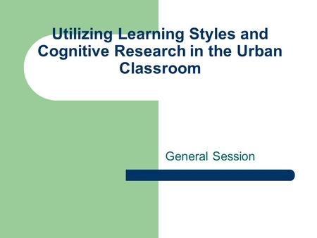 Utilizing Learning Styles and Cognitive Research in the Urban Classroom General Session.