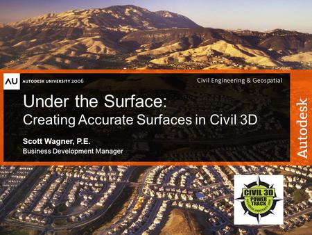 1© 2006 Autodesk Under the Surface: Creating Accurate Surfaces in Civil 3D Scott Wagner, P.E. Business Development Manager.