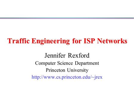 Traffic Engineering for ISP Networks Jennifer Rexford Computer Science Department Princeton University